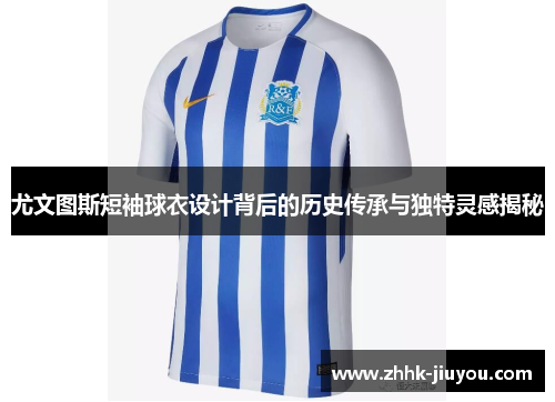 尤文图斯短袖球衣设计背后的历史传承与独特灵感揭秘