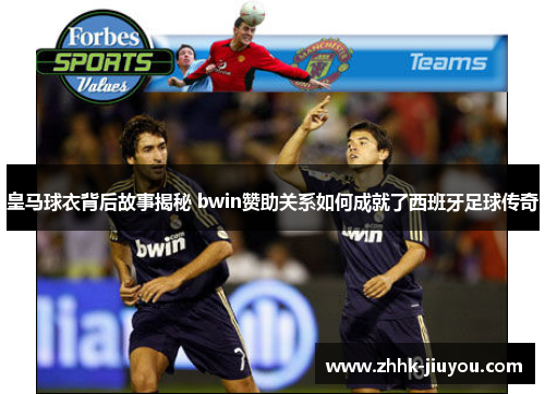 皇马球衣背后故事揭秘 bwin赞助关系如何成就了西班牙足球传奇