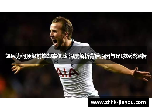 凯恩为何顶级前锋却拿低薪 深度解析背后原因与足球经济逻辑