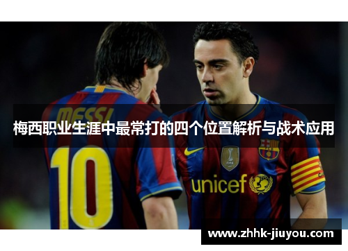 梅西职业生涯中最常打的四个位置解析与战术应用 梅西职业生涯中最常打的四个位置解析与战术应用