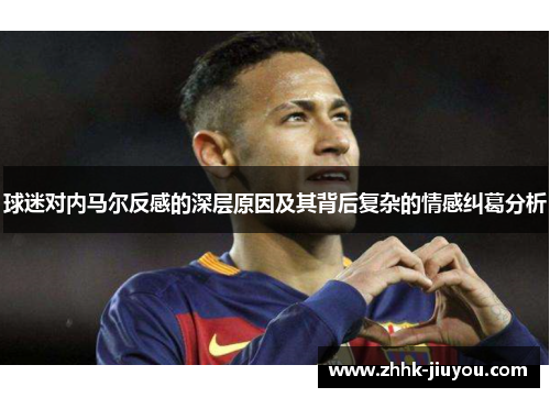 球迷对内马尔反感的深层原因及其背后复杂的情感纠葛分析 球迷对内马尔反感的深层原因及其背后复杂的情感纠葛分析