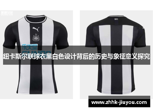 纽卡斯尔联球衣黑白色设计背后的历史与象征意义探究 纽卡斯尔联球衣黑白色设计背后的历史与象征意义探究