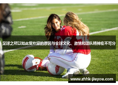 足球之所以如此受欢迎的原因与全球文化、激情和团队精神密不可分 足球之所以如此受欢迎的原因与全球文化、激情和团队精神密不可分