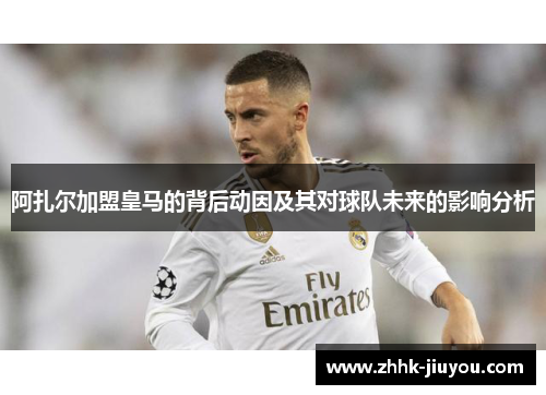 阿扎尔加盟皇马的背后动因及其对球队未来的影响分析 阿扎尔加盟皇马的背后动因及其对球队未来的影响分析