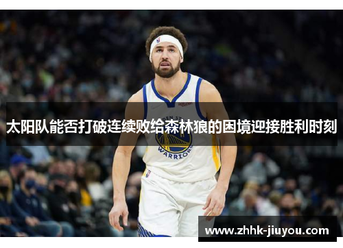 太阳队能否打破连续败给森林狼的困境迎接胜利时刻 太阳队能否打破连续败给森林狼的困境迎接胜利时刻