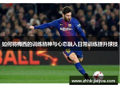 如何将梅西的训练精神与心态融入日常训练提升球技