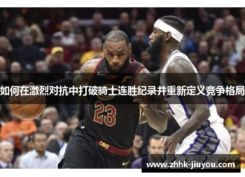 如何在激烈对抗中打破骑士连胜纪录并重新定义竞争格局