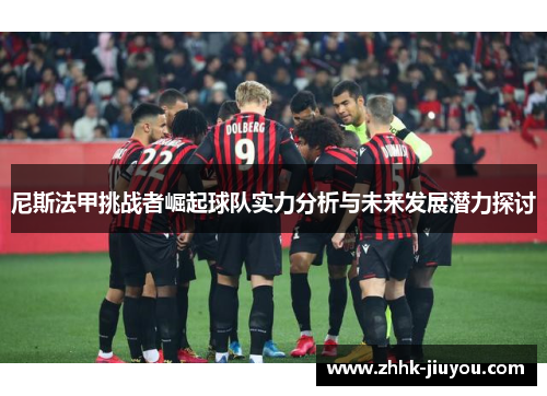 尼斯法甲挑战者崛起球队实力分析与未来发展潜力探讨
