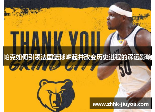 帕克如何引领法国篮球崛起并改变历史进程的深远影响