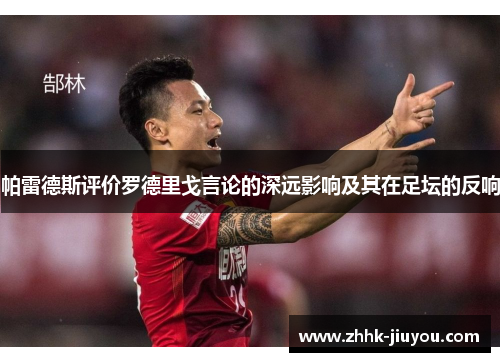 帕雷德斯评价罗德里戈言论的深远影响及其在足坛的反响