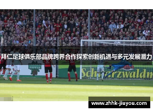 拜仁足球俱乐部品牌跨界合作探索创新机遇与多元发展潜力 拜仁足球俱乐部品牌跨界合作探索创新机遇与多元发展潜力