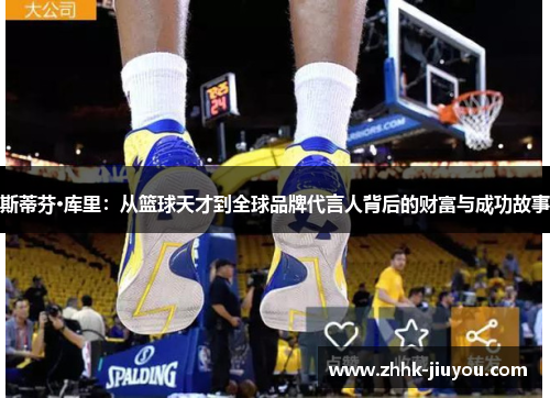 斯蒂芬·库里:从篮球天才到全球品牌代言人背后的财富与成功故事 斯蒂芬·库里:从篮球天才到全球品牌代言人背后的财富与成功故事