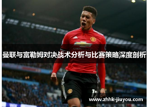 曼联与富勒姆对决战术分析与比赛策略深度剖析
