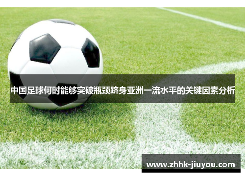 中国足球何时能够突破瓶颈跻身亚洲一流水平的关键因素分析