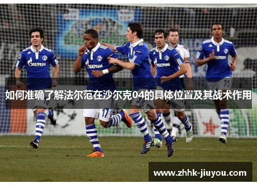 如何准确了解法尔范在沙尔克04的具体位置及其战术作用