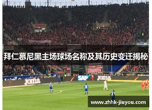拜仁慕尼黑主场球场名称及其历史变迁揭秘 拜仁慕尼黑主场球场名称及其历史变迁揭秘