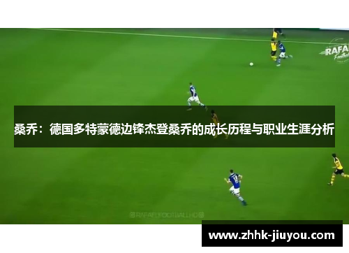 桑乔:德国多特蒙德边锋杰登桑乔的成长历程与职业生涯分析 桑乔:德国多特蒙德边锋杰登桑乔的成长历程与职业生涯分析