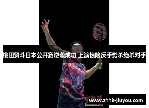 桃田贤斗日本公开赛逆袭成功 上演惊险反手劈杀绝杀对手 桃田贤斗日本公开赛逆袭成功 上演惊险反手劈杀绝杀对手