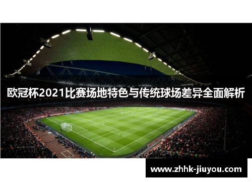 欧冠杯2021比赛场地特色与传统球场差异全面解析