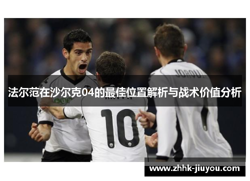 法尔范在沙尔克04的最佳位置解析与战术价值分析