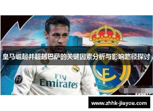 皇马崛起并超越巴萨的关键因素分析与影响路径探讨 皇马崛起并超越巴萨的关键因素分析与影响路径探讨