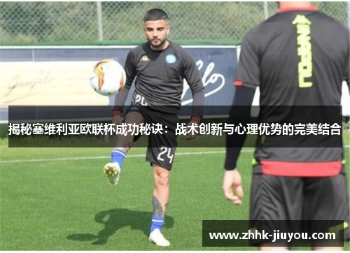 揭秘塞维利亚欧联杯成功秘诀:战术创新与心理优势的完美结合 揭秘塞维利亚欧联杯成功秘诀:战术创新与心理优势的完美结合