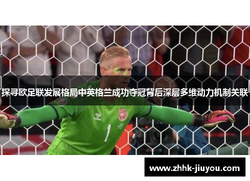 探寻欧足联发展格局中英格兰成功夺冠背后深层多维动力机制关联 探寻欧足联发展格局中英格兰成功夺冠背后深层多维动力机制关联