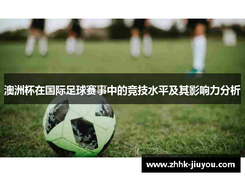 澳洲杯在国际足球赛事中的竞技水平及其影响力分析