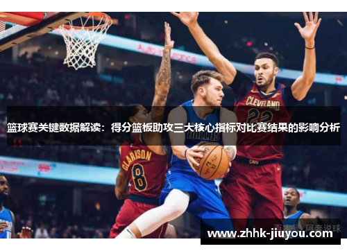 篮球赛关键数据解读：得分篮板助攻三大核心指标对比赛结果的影响分析