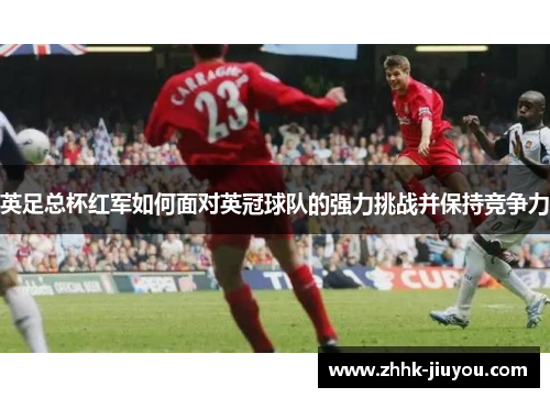 英足总杯红军如何面对英冠球队的强力挑战并保持竞争力 英足总杯红军如何面对英冠球队的强力挑战并保持竞争力