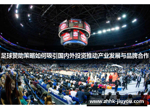 足球赞助策略如何吸引国内外投资推动产业发展与品牌合作 足球赞助策略如何吸引国内外投资推动产业发展与品牌合作
