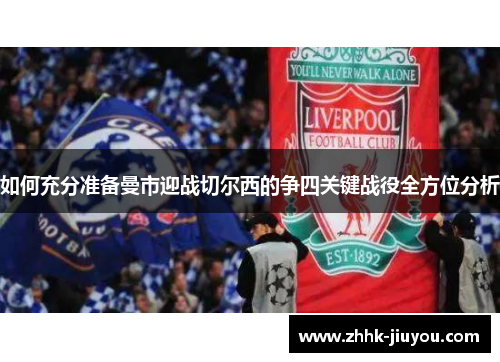 如何充分准备曼市迎战切尔西的争四关键战役全方位分析 如何充分准备曼市迎战切尔西的争四关键战役全方位分析