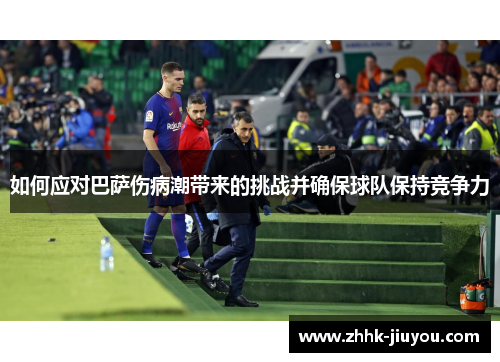 如何应对巴萨伤病潮带来的挑战并确保球队保持竞争力 如何应对巴萨伤病潮带来的挑战并确保球队保持竞争力