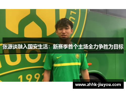 张源谈融入国安生活：新赛季首个主场全力争胜为目标