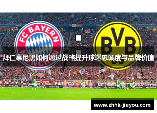 拜仁慕尼黑如何通过战略提升球迷忠诚度与品牌价值