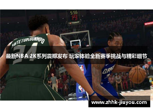 最新NBA 2K系列震撼发布 玩家体验全新赛季挑战与精彩细节