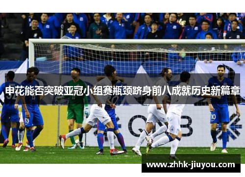 申花能否突破亚冠小组赛瓶颈跻身前八成就历史新篇章
