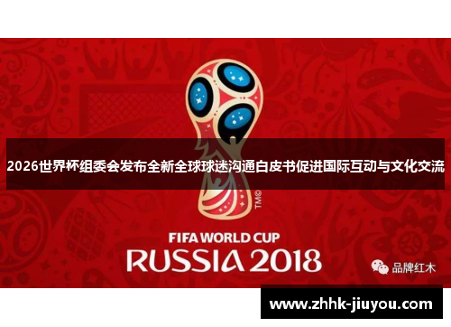 2026世界杯组委会发布全新全球球迷沟通白皮书促进国际互动与文化交流