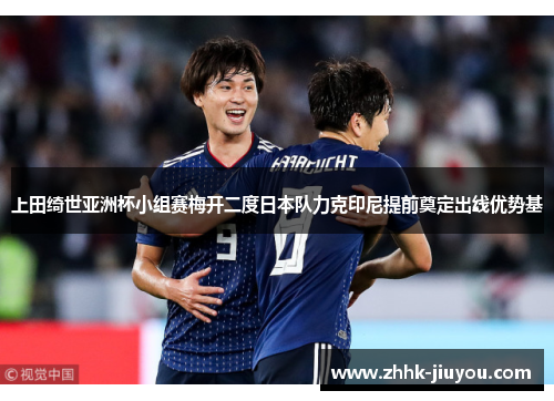 上田绮世亚洲杯小组赛梅开二度日本队力克印尼提前奠定出线优势基 上田绮世亚洲杯小组赛梅开二度日本队力克印尼提前奠定出线优势基