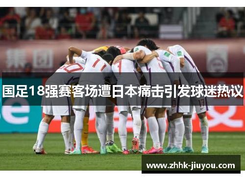 国足18强赛客场遭日本痛击引发球迷热议 国足18强赛客场遭日本痛击引发球迷热议