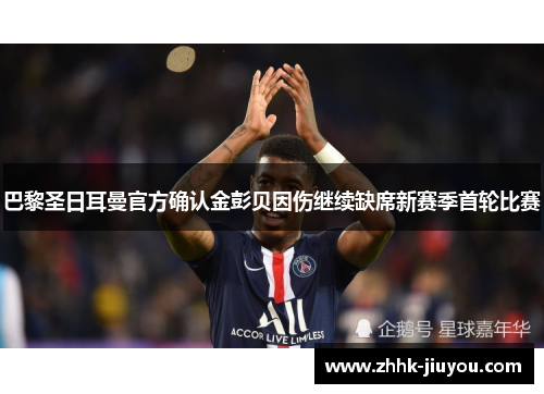 巴黎圣日耳曼官方确认金彭贝因伤继续缺席新赛季首轮比赛