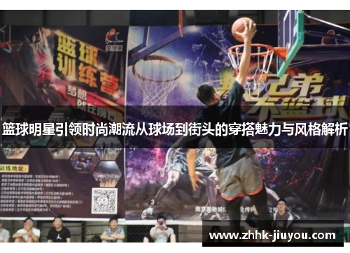 篮球明星引领时尚潮流从球场到街头的穿搭魅力与风格解析