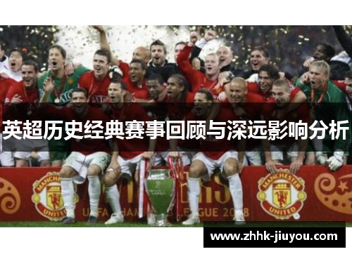 英超历史经典赛事回顾与深远影响分析