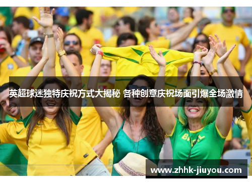 英超球迷独特庆祝方式大揭秘 各种创意庆祝场面引爆全场激情