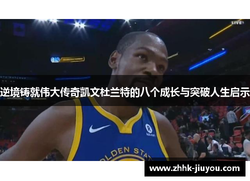逆境铸就伟大传奇凯文杜兰特的八个成长与突破人生启示 逆境铸就伟大传奇凯文杜兰特的八个成长与突破人生启示