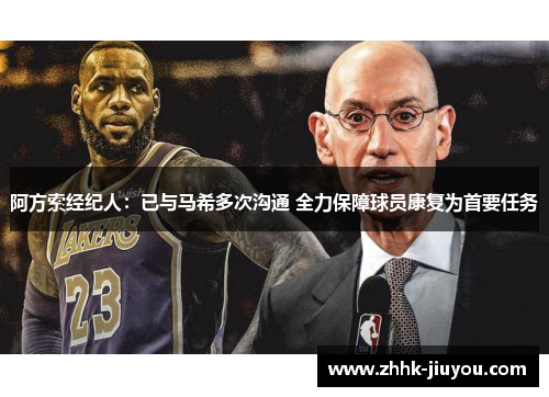 阿方索经纪人:已与马希多次沟通 全力保障球员康复为首要任务 阿方索经纪人:已与马希多次沟通 全力保障球员康复为首要任务