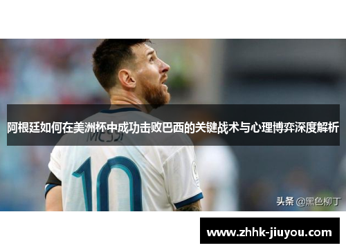 阿根廷如何在美洲杯中成功击败巴西的关键战术与心理博弈深度解析 阿根廷如何在美洲杯中成功击败巴西的关键战术与心理博弈深度解析