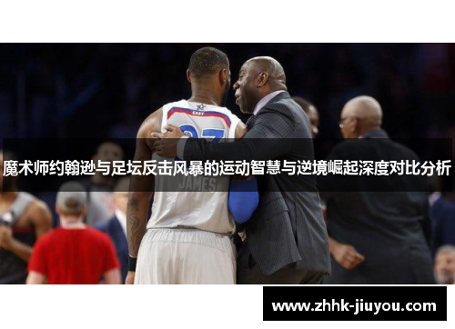 魔术师约翰逊与足坛反击风暴的运动智慧与逆境崛起深度对比分析 魔术师约翰逊与足坛反击风暴的运动智慧与逆境崛起深度对比分析