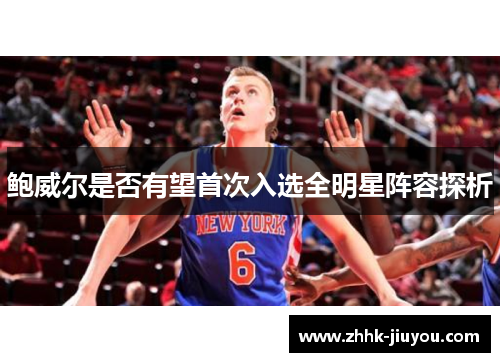 鲍威尔是否有望首次入选全明星阵容探析 鲍威尔是否有望首次入选全明星阵容探析